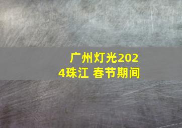 广州灯光2024珠江 春节期间